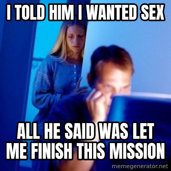 Internet Husband meme: I told him I wanted sex / all he said was let me finish this mission
