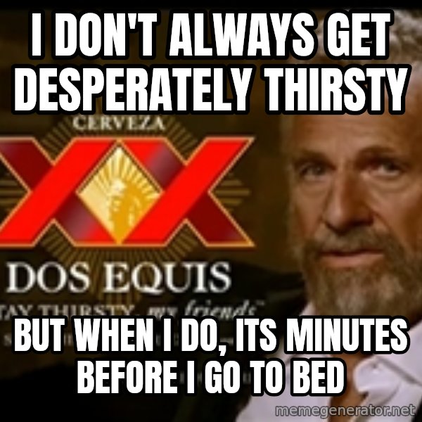 The Most Interesting Man In The World meme: I don't always get DESPERATELY thirsty / But when I do, its minutes before I go to bed