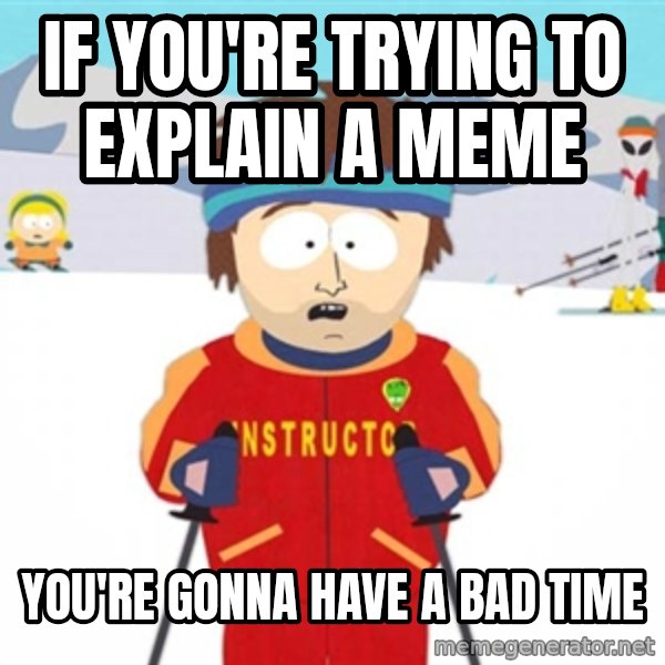 SouthPark Bad Time meme meme: If you're trying to explain a meme / you're gonna have a bad time