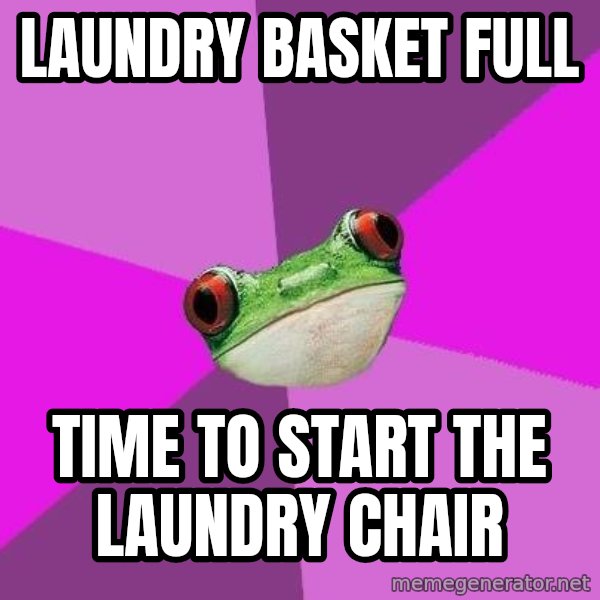 Foul Bachelorette Frog meme: laundry basket full / time to start the laundry chair