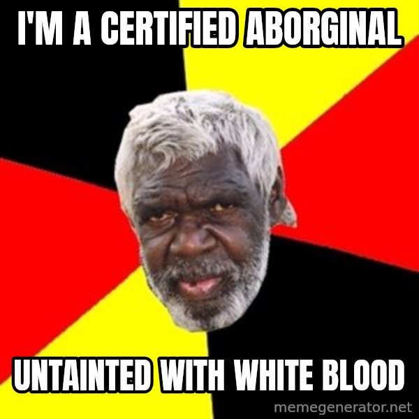 Aboriginal meme: I'm a certified aborginal / untainted with white blood