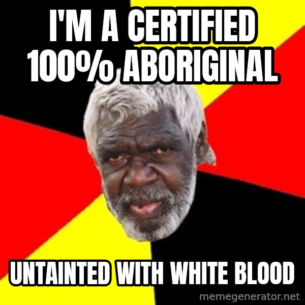 Aboriginal meme: i'm a certified 100% aboriginal / untainted with white blood