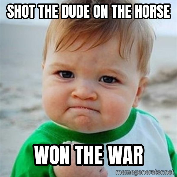 Victory Baby meme: shot the dude on the horse / Won the War
