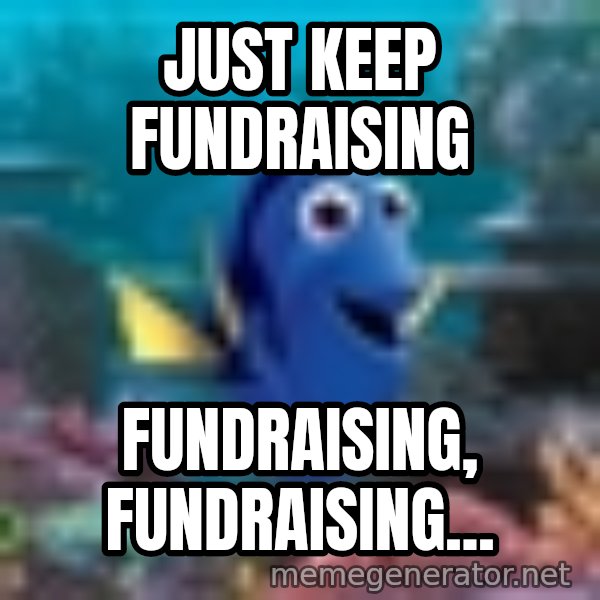 Dory Gets It meme: Just keep fundraising / fundraising, fundraising...