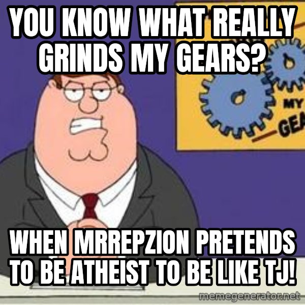 Grinds My Gears Peter Griffin meme: You know what really grinds my gears? / When Mrrepzion pretends to be atheist to be like tj!