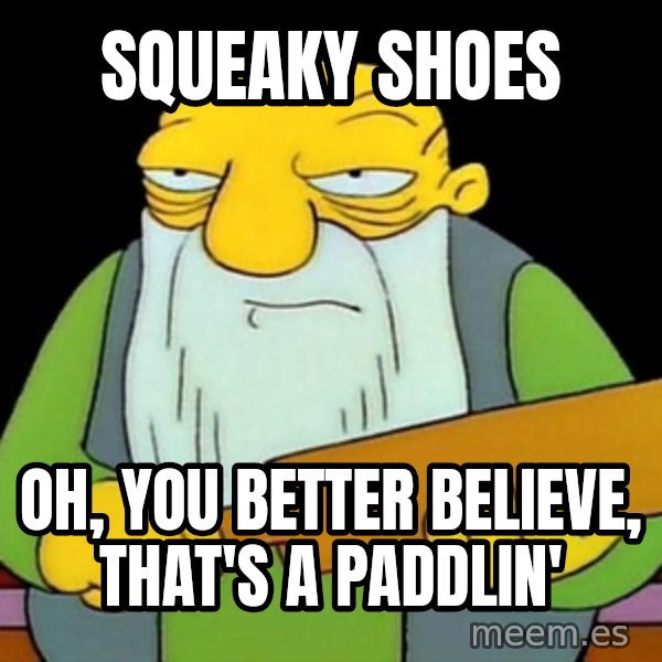 Jasper (Simpsons) meme: squeaky shoes / oh, you better believe, that's a paddlin'