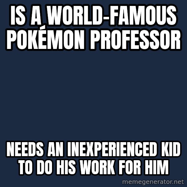 Professor Oak meme: is a world-famous pokémon professor / needs an inexperienced kid to do his work for him