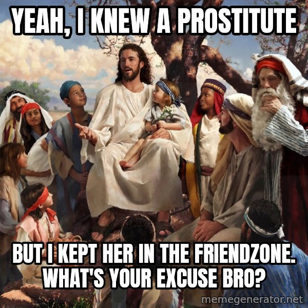 storytime jesus meme: Yeah, I knew a prostitute / but i kept her in the friendzone. what's your excuse bro?