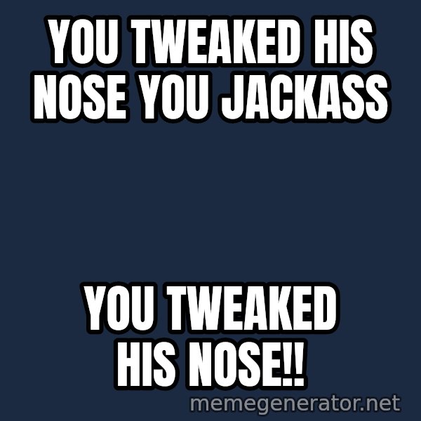 Fred Phelps meme: You tweaked his nose you jackass / You tweaked his nose!!