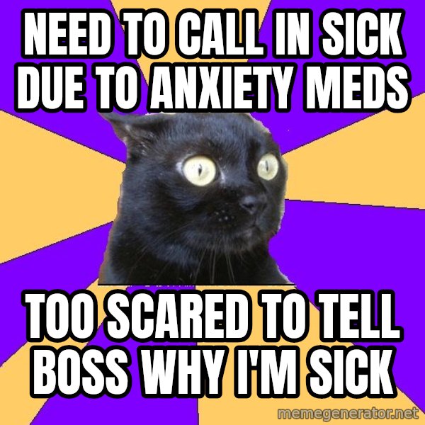 Anxiety Cat meme: Need to call in sick due to anxiety meds / too scared to tell boss why I'm sick