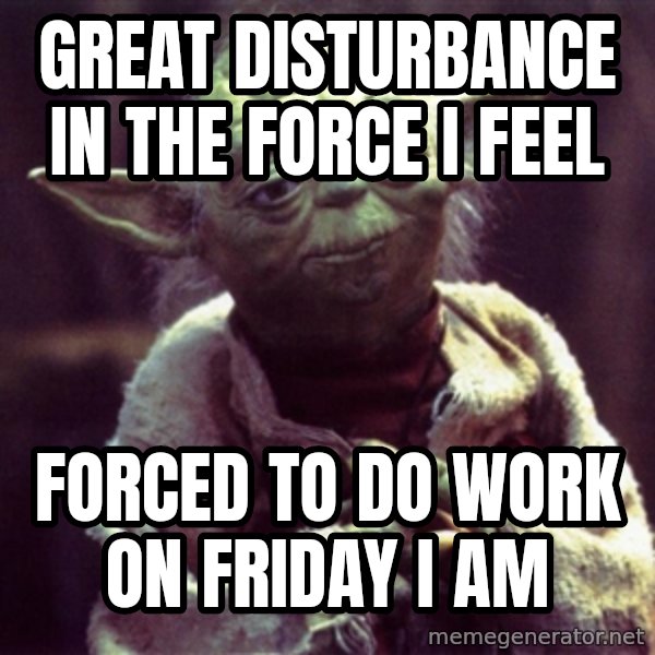 Yoda meme: Great disturbance in the force i feel / forced to do work on friday i am