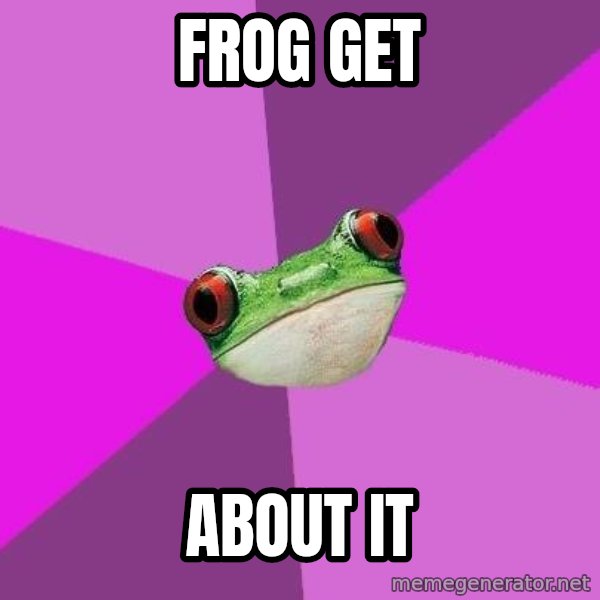Foul Bachelorette Frog meme: Frog get / about it