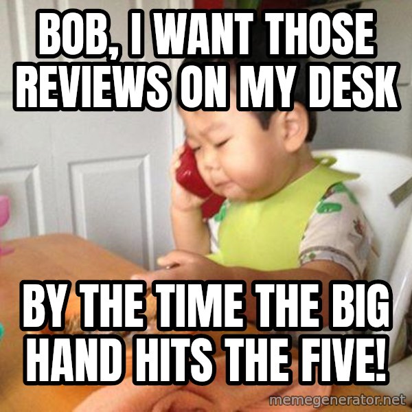 No Bullshit Business Baby meme: bob, I want those reviews on my desk / by the time the big hand hits the five!