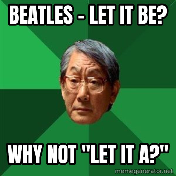 High Expectations Asian Father meme: Beatles - Let it be? / Why not "Let it a?"