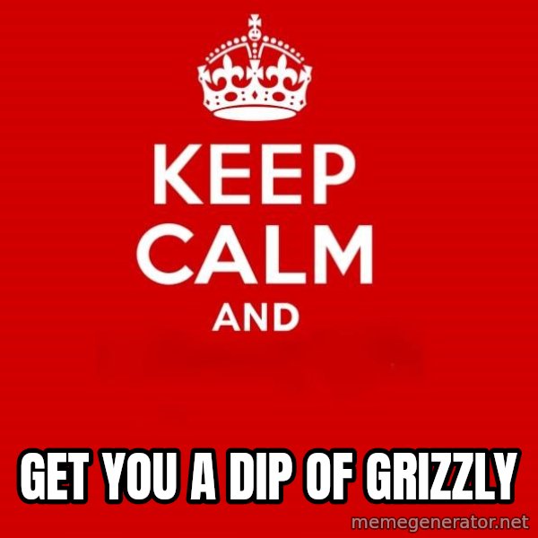 Keep calm and meme: get you a dip of grizzly