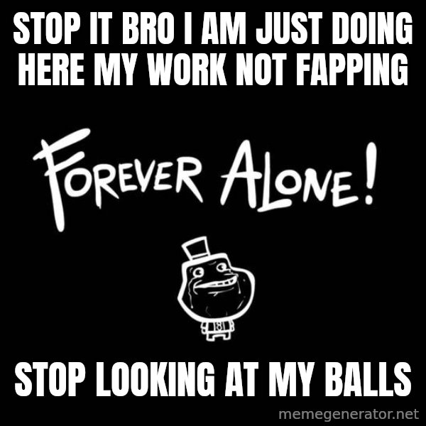 Chill Out Lemur meme: stop it bro i am just doing here my work not fapping / stop looking at my balls