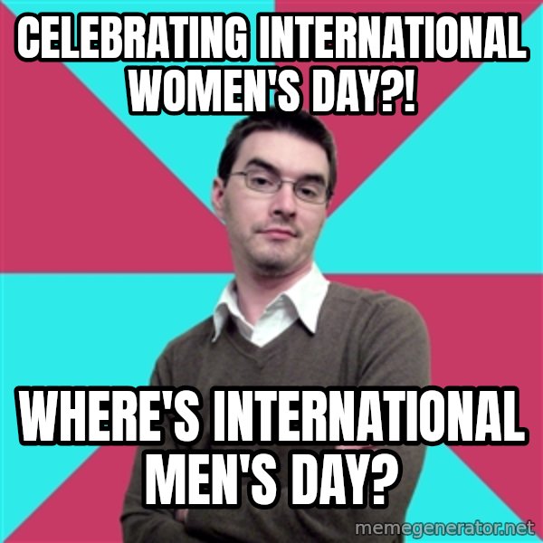 Privilege Denying Dude meme: Celebrating international women's day?! / where's international men's day?