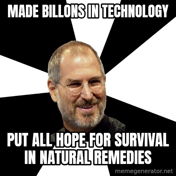Steve Jobs Says meme: made billons in technology / put all hope for survival in natural remedies