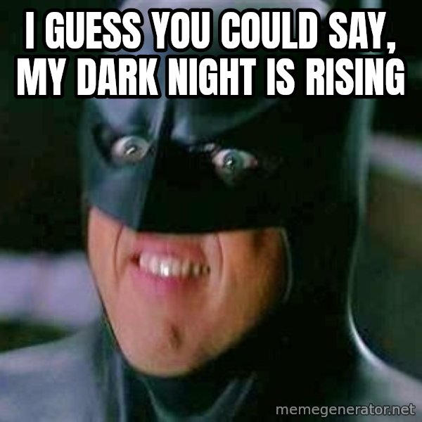 Goddamn Batman meme: I guEss you could say, my dark night is rising