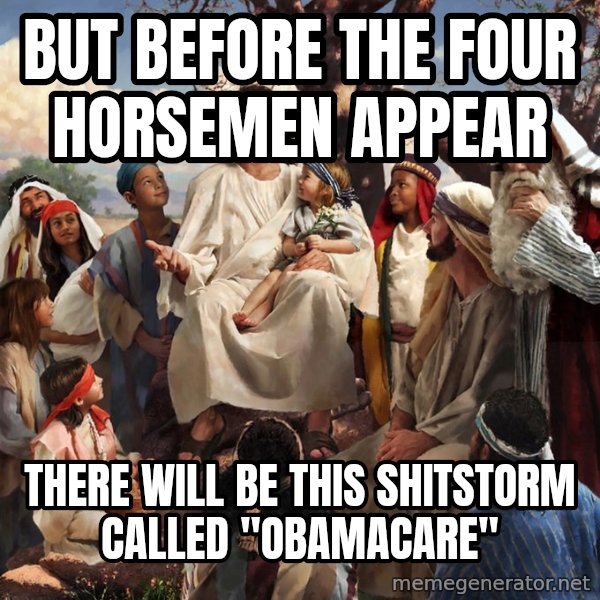 storytime jesus meme: But before the four horsemen appear / there will be this shitstorm called "obamacare"
