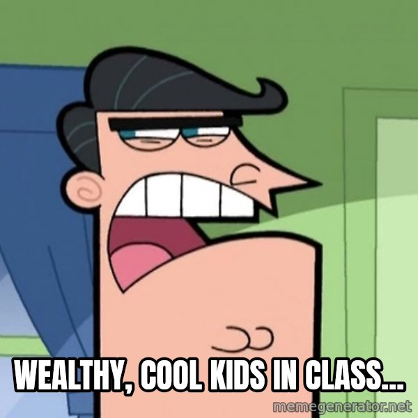 Dinkleberg meme: Wealthy, cool kids in class...