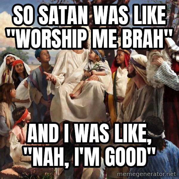 storytime jesus meme: So satan was like "worship me brah" / And I was like, "nah, I'm good"