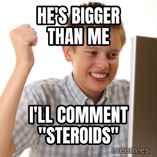 First Day on the internet kid meme: he's bigger than me / i'll comment "steroids"