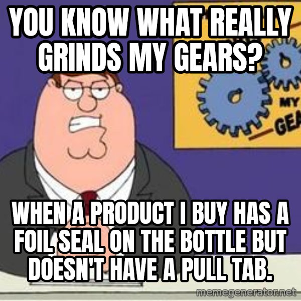 Grinds My Gears Peter Griffin meme: You know what really grinds my gears? / When a product I buy has a foil seal on the bottle but doesn't have a pull tab.