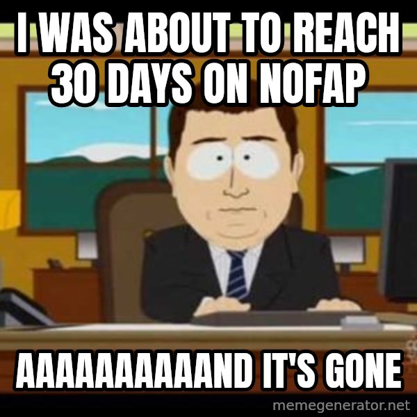 south park aand it's gone meme: I WAS ABOUT TO REACH 30 DAYS ON NOFAP / AAAAAAAAAAND IT'S GONE