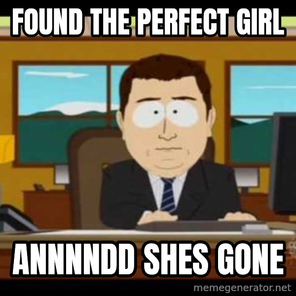 south park aand it's gone meme: Found the perfect girl / annnndd shes gone