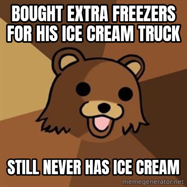 Pedobear meme: bought extra freezerS for his ice cream truck / still never has ice cream