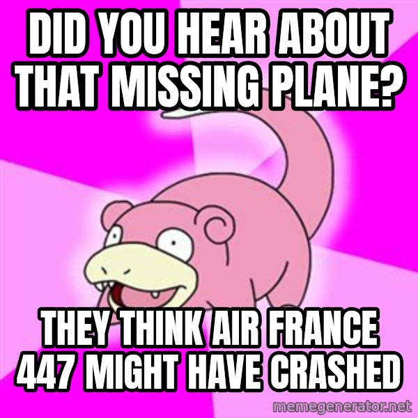Slowpoke meme: DID you hear about that missing plane? / they think air france 447 might have crashed