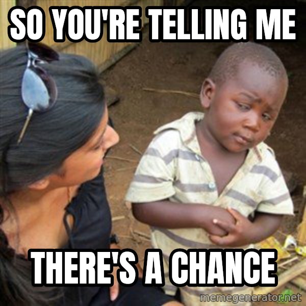 Skeptical 3rd World Kid meme: So you're telling me / There's a chance