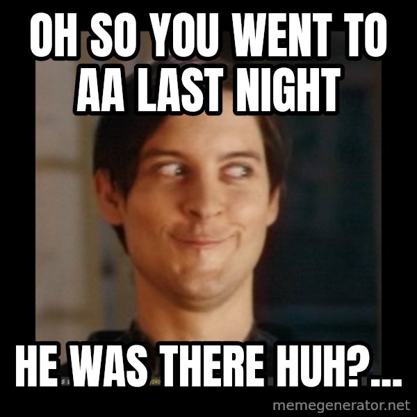 Tobey_Maguire meme: Oh so you went to AA last night / he was there huh?...