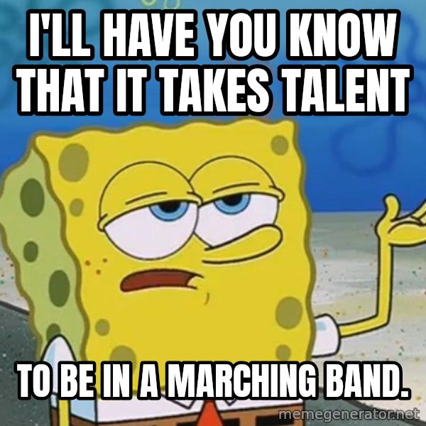 I'll have you know Spongebob meme: I'll have you know that it takes talent / To be in a marching band.
