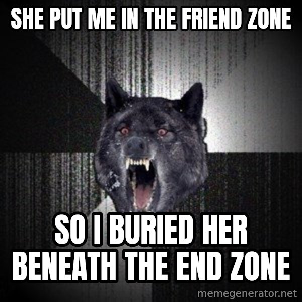 Insanity Wolf meme: she put me in the friend zone / so i buried her beneath the end zone