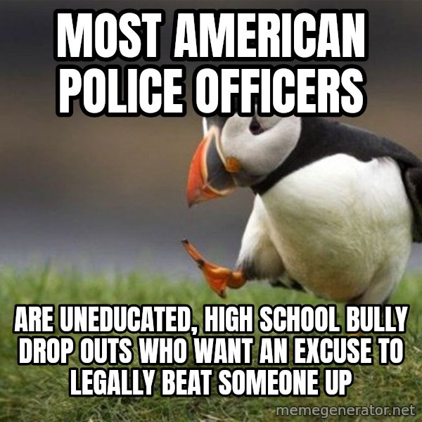 Unpopular Opinion Puffin meme: Most American Police Officers / are uneducated, high school bully drop outs who want an excuse to legally beat someone up