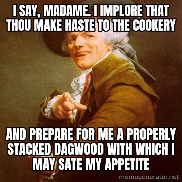 Joseph Ducreux meme: i say, madame. i implore that thou make haste to the cookery / and prepare for me a properly stacked dagwood with which i may sate my appetite