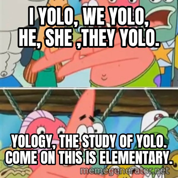 Patrick Star Move meme: I yolo, we yolo, he, she ,they yolo. / yology, the study of yolo. come on this is elementary.