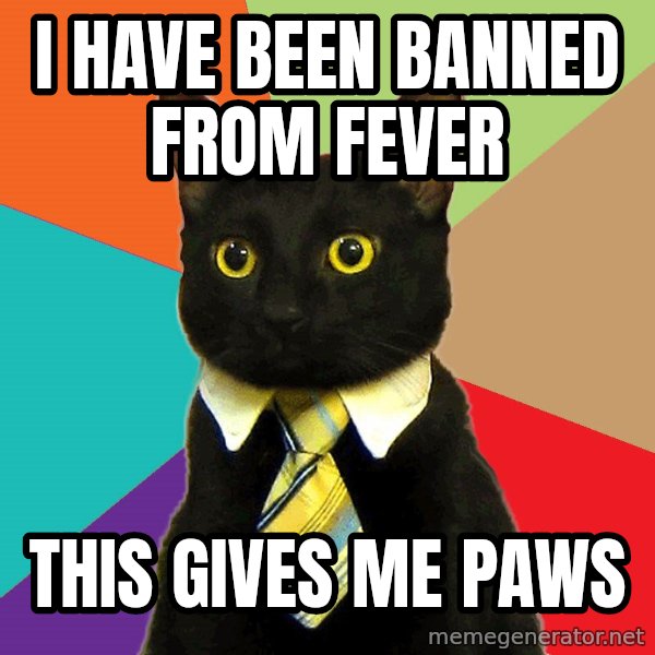 Business Cat meme: i have been banned from fever / this gives me paws