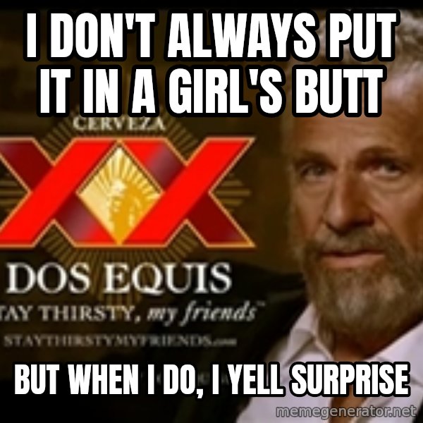 The Most Interesting Man In The World meme: I don't always put it in a girl's butt / but when i do, i yell surprise