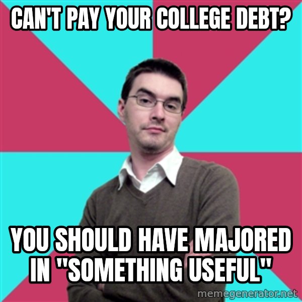 Privilege Denying Dude meme: CAN'T PAY YOUR COLLEGE DEBT? / YOU SHOULD HAVE MAJORED IN "SOMETHING USEFUL"