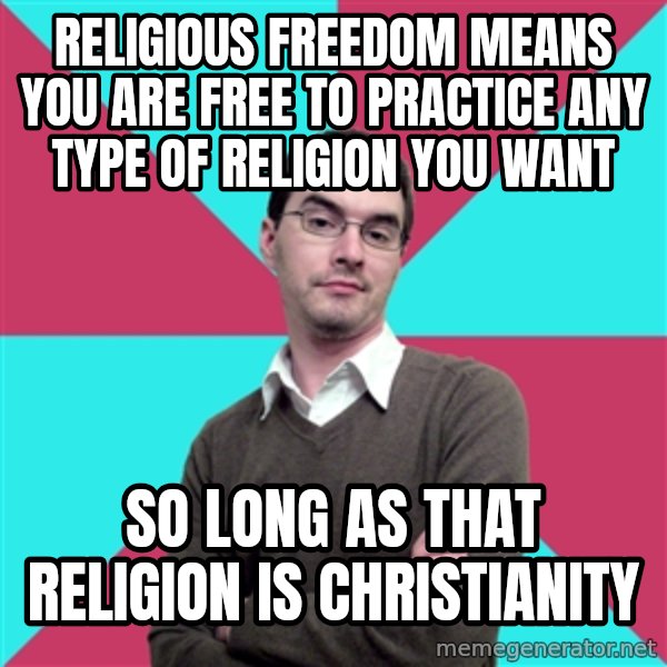 Privilege Denying Dude meme: religious freedom means you are free to practice any type of religion you want / so long as that religion is christianity