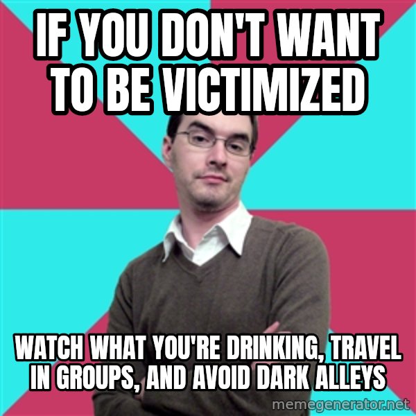 Privilege Denying Dude meme: if you don't want to be victimized / watch what you're drinking, travel in groups, and avoid dark alleys