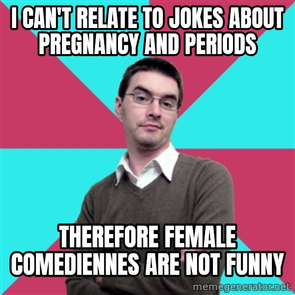 Privilege Denying Dude meme: I can't relate to jokes about pregnancy and periods / therefore FEMALE COMEDIENNES ARE NOT FUNNY
