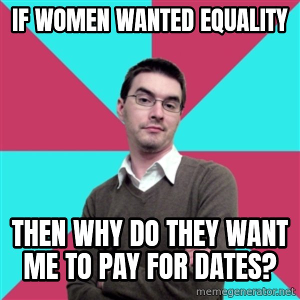 Privilege Denying Dude meme: if women wanted equality / then why do they want me to pay for dates?