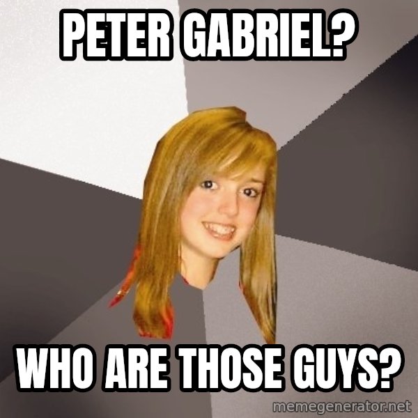 Musically Oblivious 8th Grader meme: Peter gabriel? / who are those guys?