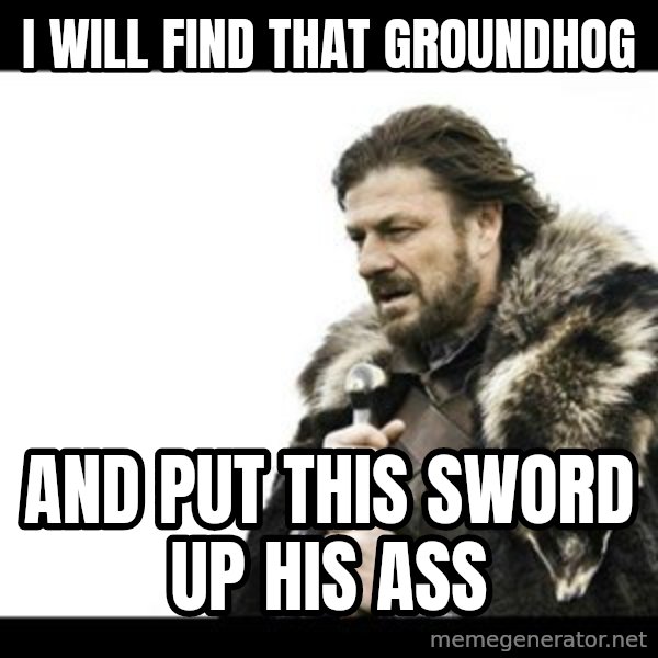 Winter is Coming meme: i will find that groundhog / and put this sword up his ass