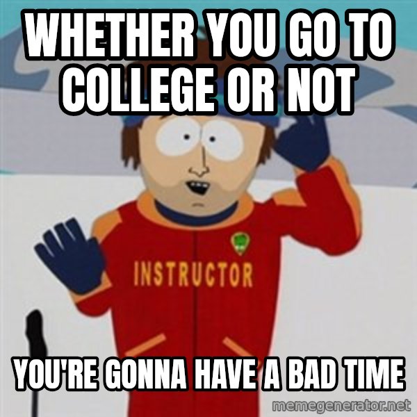 SouthPark Bad Time meme meme: whether you go to college or not / you're gonna have a bad time