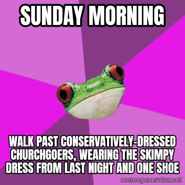 Foul Bachelorette Frog meme: sunday morning / walk past conservatively-dressed churchgoers, wearing the skimpy dress from last night and one shoe